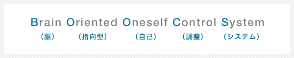 Brain（脳） Oriented（指向型） Oneself（自己） Control（調整） System（システム）