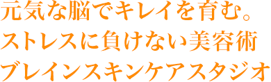 元気な脳でキレイを育む。ストレスに負けない美容術　ブレインスキンケアスタジオ